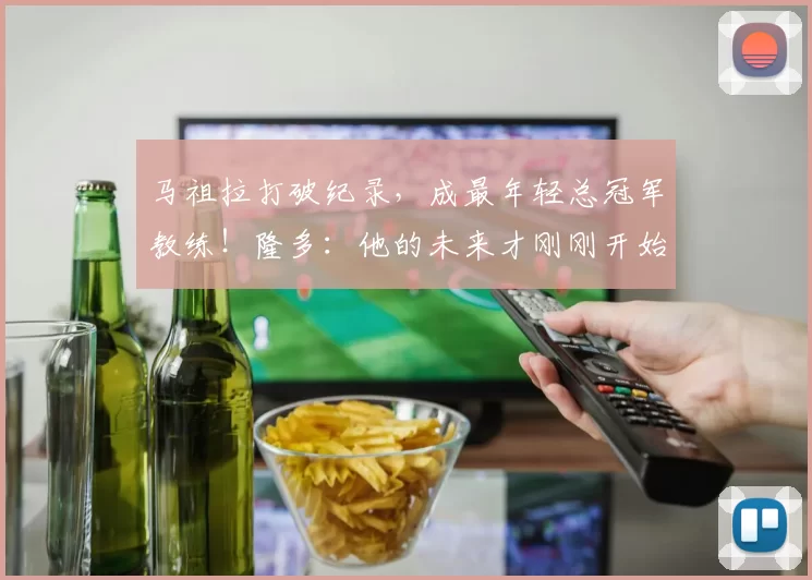 马祖拉打破纪录，成最年轻总冠军教练！隆多：他的未来才刚刚开始